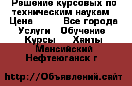 Решение курсовых по техническим наукам › Цена ­ 100 - Все города Услуги » Обучение. Курсы   . Ханты-Мансийский,Нефтеюганск г.